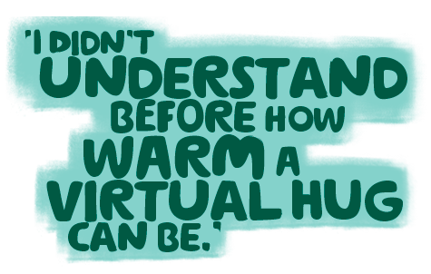 'I didn't understand before how warm a virtual hug can be.'